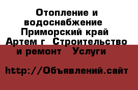 Отопление и водоснабжение - Приморский край, Артем г. Строительство и ремонт » Услуги   